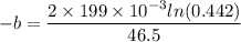 -b=\dfrac{2\times199\times10^{-3}ln(0.442)}{46.5}