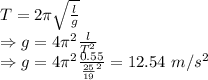 T=2\pi \sqrt{\frac{l}{g}}\\\Rightarrow g=4\pi^2\frac{l}{T^2}\\\Rightarrow g=4\pi^2\frac{0.55}{\frac{25}{19}^2}=12.54\ m/s^2