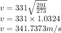 v=331\sqrt{\frac{291}{273} } \\v=331\times 1.0324\\v=341.7373 m/s