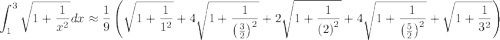 \displaystyle\int_1^3\sqrt{1+\frac{1}{x^2}}dx \approx \frac{1}{9}\left( \sqrt{1+\frac{1}{1^2}} +4\sqrt{1+\frac{1}{\left(\frac{3}{2}\right)^2}} +2\sqrt{1+\frac{1}{\left(2\right)^2}} +4\sqrt{1+\frac{1}{\left(\frac{5}{2}\right)^2}} +\sqrt{1+\frac{1}{3^2}} \right)