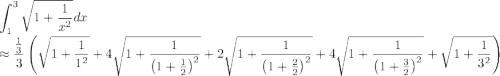 \displaystyle\int_1^3\sqrt{1+\frac{1}{x^2}}dx\\\approx \frac{\frac{1}{3}}{3}\left( \sqrt{1+\frac{1}{1^2}} +4\sqrt{1+\frac{1}{\left(1+\frac{1}{2}\right)^2}} +2\sqrt{1+\frac{1}{\left(1+\frac{2}{2}\right)^2}} +4\sqrt{1+\frac{1}{\left(1+\frac{3}{2}\right)^2}} +\sqrt{1+\frac{1}{3^2}} \right)