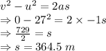 v^2-u^2=2as\\\Rightarrow 0-27^2=2\times -1s\\\Rightarrow \frac{729}{2}=s\\\Rightarrow s=364.5\ m