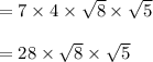 =7\times 4\times \sqrt{8}\times \sqrt{5}\\\\=28\times \sqrt{8}\times \sqrt{5}