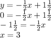 y = - \frac{1}{2}x + 1 \frac{1}{2} \\ 0 = - \frac{1}{2}x + 1 \frac{1}{2} \\ -1 \frac{1}{2} = - \frac{1}{2}x \\ x =  3