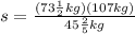 s=\frac{(73\frac{1}{2}kg)(107kg)}{45\frac{2}{5}kg}