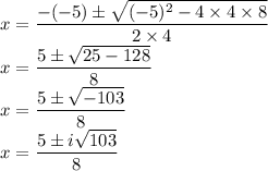 \math x&=\dfrac{-(-5)\pm\sqrt{(-5)^{2}-4\times4\times8}}{2\times4}\\x&=\dfrac{5\pm\sqrt{25-128}}{8}\\x&=\dfrac{5\pm\sqrt{-103}}{8}\\x&=\dfrac{5\pm i\sqrt{103}}{8}