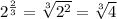 2^{\frac{2}{3}}=\sqrt[3]{2^2} =\sqrt[3]{4}