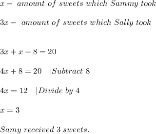 x-\ amount\ of\ sweets\ which\ Sammy\ took\\\\&#10;3x-\ amount\ of\ sweets\ which\ Sally\ took\\\\\\&#10;3x+x+8=20\\\\&#10;4x+8=20\ \ \ |Subtract\ 8\\\\&#10;4x=12\ \ \ |Divide\ by\ 4\\\\&#10;x=3\\\\Samy\ received\ 3\ sweets.