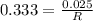 0.333 = \frac{0.025}{R}