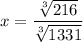 x=  \dfrac{ \sqrt[3]{216} }{ \sqrt[3]{1331} }
