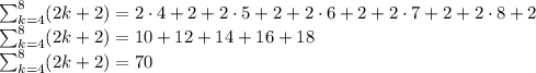 \sum_{k=4}^8(2k+2)=2\cdot4+2+2\cdot5+2+2\cdot6+2+2\cdot7+2+2\cdot8+2\\&#10;\sum_{k=4}^8(2k+2)=10+12+14+16+18\\&#10;\sum_{k=4}^8(2k+2)=70