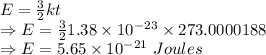 E=\frac{3}{2}kt\\\Rightarrow E=\frac{3}{2}1.38\times 10^{-23}\times 273.0000188\\\Rightarrow E=5.65\times 10^{-21}\ Joules