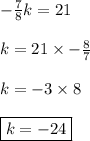 - \frac{7}{8} k=21\\\\k=21\times-  \frac{8}{7} \\\\k=-3\times 8\\\\\boxed {k=-24}