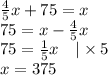 \frac{4}{5}x+75=x \\&#10;75=x-\frac{4}{5}x \\&#10;75=\frac{1}{5}x  \ \ \ |\times 5 \\&#10;x=375