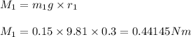 M_{1}=m_{1}g\times r_{1}\\\\M_{1}=0.15\times 9.81\times 0.3=0.44145Nm