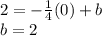 2 = - \frac {1} {4} (0) + b\\b = 2