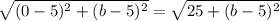 \sqrt{(0-5)^2+(b-5)^2} =  \sqrt{25 + (b-5)^2}