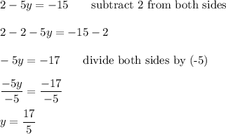 2-5y=-15\qquad\text{subtract 2 from both sides}\\\\2-2-5y=-15-2\\\\-5y=-17\qquad\text{divide both sides by (-5)}\\\\\dfrac{-5y}{-5}=\dfrac{-17}{-5}\\\\y=\dfrac{17}{5}