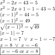 x^2-2x-43=5 \\&#10;x^2-2x+1-1-43=5 \\&#10;(x-1)^2-44=5  \\&#10;(x-1)^2=49 \\&#10;\sqrt{(x-1)^2}=\sqrt{49} \\&#10;|x-1|=7 \\&#10;x-1=7 \ \lor \ x-1=-7 \\&#10;x=8 \ \lor \ x=-6 \\&#10;\boxed{x=-6 \hbox{ or } x=8}