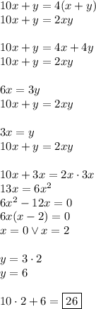 10x+y=4(x+y)\\&#10;10x+y=2xy\\\\&#10;10x+y=4x+4y\\&#10;10x+y=2xy\\\\&#10;6x=3y\\&#10;10x+y=2xy\\\\&#10;3x=y\\&#10;10x+y=2xy\\\\&#10;10x+3x=2x\cdot3x\\&#10;13x=6x^2\\&#10;6x^2-12x=0\\&#10;6x(x-2)=0\\&#10;x=0 \vee x=2\\\\&#10;y=3\cdot2\\&#10;y=6\\\\&#10;10\cdot2+6=\boxed{26}