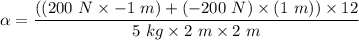 \alpha = \dfrac{((200\ N\times-1\ m) + (-200\ N)\times(1\ m))\times12}{5\ kg\times2\ m\times2\ m}