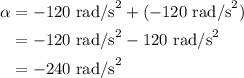 \begin{aligned}\alpha&=-120{\text{ rad/s}^2}+({-120{\text{ rad/s}^2}})\\&=-120{\text{ rad/s}^2}-120{\text{ rad/s}^2}\\&=-240{\text{ rad/s}^2}\\\end{aligned}