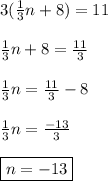 3 ( \frac{1}{3} n+8) =11\\\\ \frac{1}{3} n+8= \frac{11}{3} \\\\  \frac{1}{3} n=\frac{11}{3} -8\\\\  \frac{1}{3} n =  \frac{-13}{3} \\\\\boxed {n=-13}