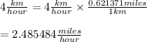 4 \frac{km}{hour} = 4 \frac{km}{hour} \times \frac{0.621371 miles}{1 km} \\\\=2.485484 \frac{miles}{hour} \\