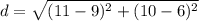 d=\sqrt{(11-9)^{2}+(10-6)^{2}}