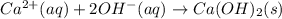 Ca^{2+}(aq)+2OH^{-}(aq)\rightarrow Ca(OH)_2(s)