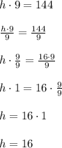 h\cdot 9=144\\ \\ \frac { h\cdot 9 }{ 9 } =\frac { 144 }{ 9 } \\ \\ h\cdot \frac { 9 }{ 9 } =\frac { 16\cdot 9 }{ 9 } \\ \\ h\cdot 1=16\cdot \frac { 9 }{ 9 } \\ \\ h=16\cdot 1\\ \\ h=16