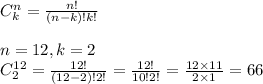 \\C_k^n= \frac{n!}{(n-k)!k!} \\ \\n=12, k=2&#10;\\ C_2^{12}= \frac{12!}{(12-2)!2!}= \frac{12!}{10!2!}= \frac{12\times11}{2\times1}=66