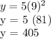 y = 5 (9) ^ 2&#10;&#10;y = 5 (81)&#10;&#10;y = 405