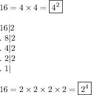 16=4\times4=\boxed{4^2}\\\\16|2\\.\ 8|2\\.\ 4|2\\.\ 2|2\\.\ 1|\\\\16=2\times2\times2\times2=\boxed{2^4}