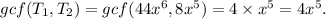 gcf(T_1,T_2)=gcf(44x^6,8x^5)=4\times x^5=4x^5.