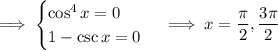 \implies \begin{cases}\cos^4x=0\\1-\csc x=0\end{cases}\implies x=\dfrac\pi2,\dfrac{3\pi}2
