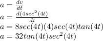a=\frac{dv}{dt}\\ a=\frac{d(4sec^{2}(4t) }{dt} \\a=8sec(4t)(4)sec(4t)tan(4t)\\a=32tan(4t)sec^{2}(4t)