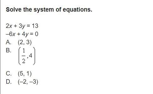 Solve the system of equations. 2x + 3y = 13 –6x + 4y = 0 a. (2, 3) b. c. (5, 1) d. (–2, –3)