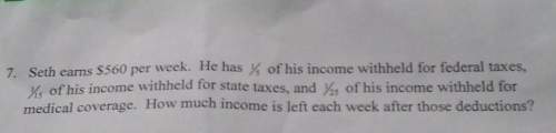 Seth earns $560 per week. he has 1/5 of his income withheld for federal taxes, 1/15 of his income wi