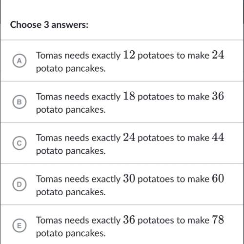 (10 points/i really need ) tomas needs exactly 6 potatoes to make 12 potato pancakes? ? which of th