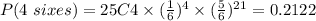 P(4\ sixes)=25C4\times(\frac{1}{6})^{4}\times(\frac{5}{6})^{21}=0.2122