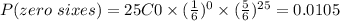 P(zero\ sixes)=25C0\times(\frac{1}{6})^{0}\times(\frac{5}{6})^{25}=0.0105
