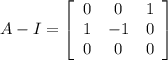A-I=\left[\begin{array}{ccc}0&0&1\\1&-1&0\\0&0&0\end{array}\right]