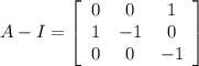 A-I=\left[\begin{array}{ccc}0&0&1\\1&-1&0\\0&0&-1\end{array}\right]