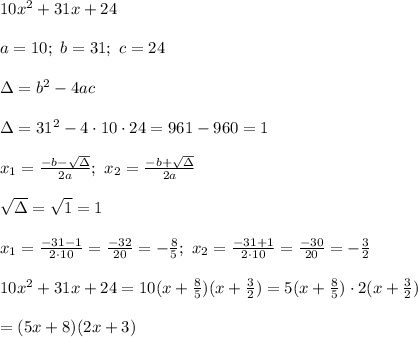 10x^2+31x+24\\\\a=10;\ b=31;\ c=24\\\\\Delta=b^2-4ac\\\\\Delta=31^2-4\cdot10\cdot24=961-960=1\\\\x_1=\frac{-b-\sqrt\Delta}{2a};\ x_2=\frac{-b+\sqrt\Delta}{2a}\\\\\sqrt\Delta=\sqrt1=1\\\\x_1=\frac{-31-1}{2\cdot10}=\frac{-32}{20}=-\frac{8}{5};\ x_2=\frac{-31+1}{2\cdot10}=\frac{-30}{20}=-\frac{3}{2}\\\\10x^2+31x+24=10(x+\frac{8}{5})(x+\frac{3}{2})=5(x+\frac{8}{5})\cdot2(x+\frac{3}{2})\\\\=(5x+8)(2x+3)