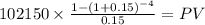 102150 \times \frac{1-(1+0.15)^{-4} }{0.15} = PV\\