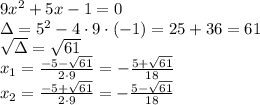 &#10;9x^2+5x-1=0\\&#10;\Delta=5^2-4\cdot 9\cdot (-1)=25+36=61\\&#10;\sqrt{\Delta}=\sqrt{61}\\&#10;x_1=\frac{-5-\sqrt{61}}{2\cdot9}=-\frac{5+\sqrt{61}}{18}\\&#10;x_2=\frac{-5+\sqrt{61}}{2\cdot9}=-\frac{5-\sqrt{61}}{18}&#10;
