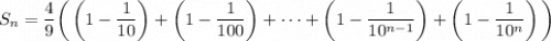S_n\displaystyle=\frac49\bigg(\left(1-\frac1{10}\right)+\left(1-\frac1{100}\right)+\cdots+\left(1-\frac1{10^{n-1}}\right)+\left(1-\frac1{10^n}\right)\bigg)