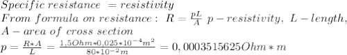Specific\ resistance\ =resistivity\\&#10;From\ formula\ on \ resistance:\ R= \frac{pL}{A}\ p-resistivity,\ L-length,\\ A-area\ of\ cross\ section\\&#10;p= \frac{R*A}{L}= \frac{1,5Ohm*0,025*10^{-4}m^2 }{80* 10^{-2}m }=0,0003515625 Ohm*m