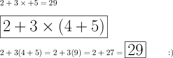 2+3\times+5=29\\\\\huge\boxed{2+3\times(4+5)}\\\\2+3(4+5)=2+3(9)=2+27=\boxed{29}\ \ \ \ :)